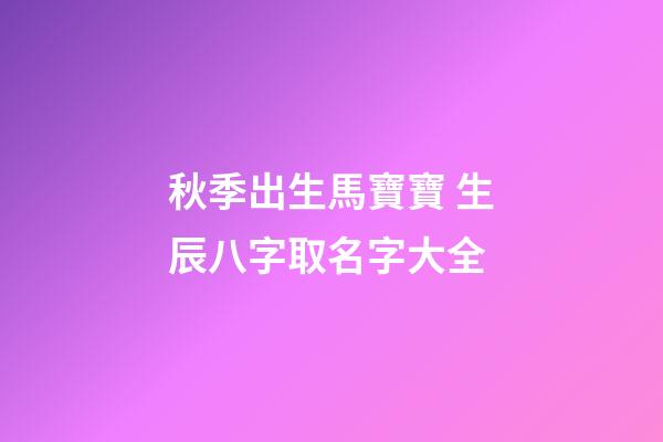 秋季出生馬寶寶 生辰八字取名字大全